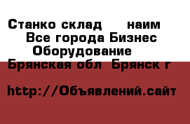Станко склад (27 наим.)  - Все города Бизнес » Оборудование   . Брянская обл.,Брянск г.